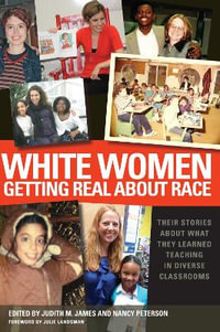 White Women Getting Real About Race : Their Stories About What They Learned Teaching in Diverse Classrooms - Judith M. James