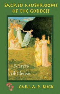 Sacred Mushrooms : Secrets of Eleusis - Carl A. P. Ruck