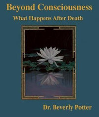 Beyond Consciousness : What Happens After Death - Beverly A. Potter Ph.D.