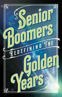 Senior Boomers : Redefining the Golden Years - Beverly A. Potter Ph.D.