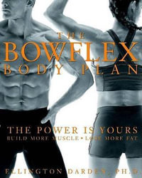 The Bowflex Body Plan : The Power Is Yours : Build More Muscle : Lose More Fat : The Power Is Yours : Build More Muscle : Lose More Fat - Ellington Darden