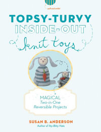 Topsy-turvy Inside-out Knit Toys : Magical Two-in-one Reversible Projects - Susan B. Anderson