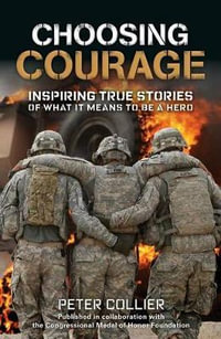 Choosing Courage : Inspiring True Stories of What It Means to Be a Hero - Peter Collier