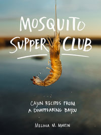 Mosquito Supper Club : Cajun Recipes from a Disappearing Bayou - Melissa M. Martin