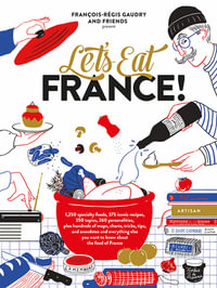 Let's Eat France! : 1,250 specialty foods, 375 iconic recipes, 350 topics, 260 personalities, plus hundreds of maps, charts, tricks, tips, and anecdotes and everything else you want to know about the food of France - François-Régis Gaudry