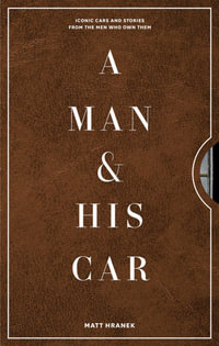 A Man & His Car : Iconic Cars and Stories from the Men Who Love Them - Matt Hranek