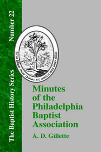 Minutes of the Philadelphia Baptist Association : From 1707 to 1807, Being the First One Hundred Years of Its Existence - A. D. Gillette