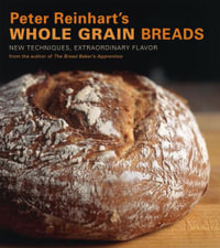 Peter Reinhart's Whole Grain Breads : New Techniques, Extraordinary Flavor [A Baking Book] - Peter Reinhart