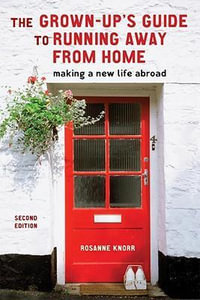 The Grown-Up's Guide to Running Away from Home, Second Edition : Making a New Life Abroad - Rosanne Knorr