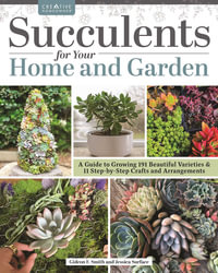 Succulents for Your Home and Garden : A Guide to Growing 187 Beautiful Varieties & 18 Step-by-Step Crafts and Arrangements - Gideon F. Smith