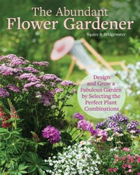 The Abundant Flower Gardener : Design and Grow a Fabulous Flower and Vegetable Garden - Alan Bridgewater