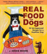 Real Food for Dogs : 50 Vet-Approved Recipes for a Healthier Dog - Arden Moore