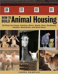 How to Build Animal Housing : 60 Plans for Coops, Hutches, Barns, Sheds, Pens, Nestboxes, Feeders, Stanchions, and Much More - Carol Ekarius