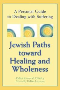 Jewish Paths Toward Healing and Wholeness : A Personal Guide to Dealing with Suffering - Rabbi Kerry M Olitzky