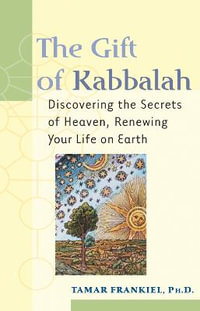 The Gift of Kabbalah : Discovering the Secrets of Heaven Renewing Your Life on Earth - Tamar Frankiel