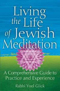 Living the Life of Jewish Meditation : A Comprehensive Guide to Practice and Experience - Rabbi Yoel Glick