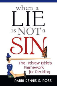 When a Lie is Not a Sin : The Hebrew Bible's Frameowrk for Deciding - Rabbi Dennis S. Ross