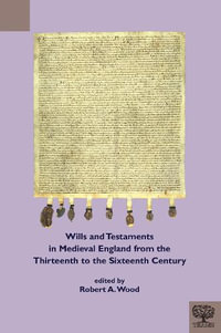 Wills and Testaments in Medieval England from the Thirteenth to the Sixteenth Century : Teams: Documents of Practice - Robert A. Wood