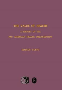 The Value of Health : A History of the Pan American Health Organization - Marcos Cueto