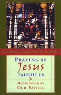 Praying as Jesus Taught Us : Meditations on the Our Father : Meditations on the Our Father - Cardinal Carlo Maria Martini