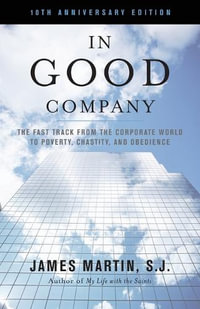 In Good Company : The Fast Track from the Corporate World to Poverty, Chastity, and Obedience - James Martin Sj