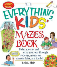 The Everything Kids' Mazes Book : Twist, Squirm, and Wind Your Way Through Subways, Museums, Monster Lairs, and Tombs - Beth L Blair