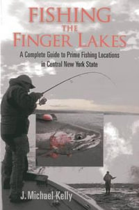 Fishing the Finger Lakes : A Complete Guide to Prime Fishing Locations in Central New York State - J. Michael Kelly