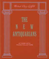 The New Antiquarians : At Home with Young Collectors - Michael Diaz-Griffith