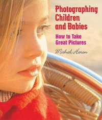 Photographing Children and Babies : How to Take Great Pictures - Michal Heron