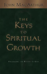 The Keys to Spiritual Growth : Unlocking the Riches of God - John MacArthur