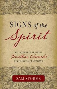 Signs of the Spirit : An Interpretation of Jonathan Edwards's "Religious Affections" - Sam Storms