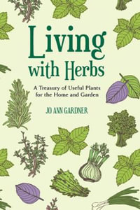 Living with Herbs : A Treasury of Useful Plants for the Home and Garden - Jo Ann Gardner