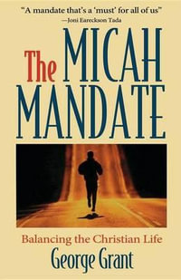 The Micah Mandate : Balancing the Christian Life - George Grant