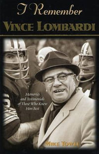 I Remember Vince Lombardi : Personal Memories of and Testimonials to Football's First Super Bowl Championship Coach, as Told by the People and Players Who Knew Him - Mike Towle