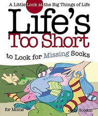 Life's Too Short to Look for Missing Socks : A Little Look at the Big Things in Life - Judy Gordon