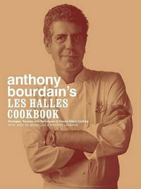 Anthony Bourdain's Les Halles Cookbook : Strategies, Recipes, and Techniques of Classic Bistro Cooking - Anthony Bourdain