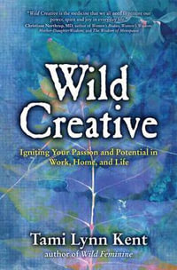 Wild Creative : Igniting Your Passion and Potential in Work, Home, and Life - Tami Lynn Kent