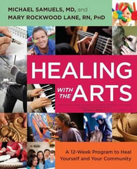 Healing with the Arts : A 12-Week Program to Heal Yourself and Your Community - Michael Samuels