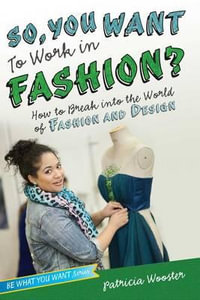 So, You Want to Work in Fashion? : How to Break Into the World of Fashion and Design - Patricia Wooster