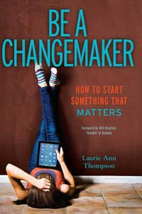 Be a Changemaker : How to Start Something That Matters - Laurie Ann Thompson