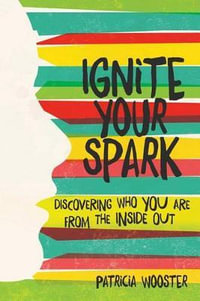 Ignite Your Spark : Discovering Who You Are from the Inside Out - Patricia Wooster