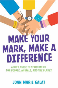 Make Your Mark, Make a Difference : A Kid's Guide to Standing Up for People, Animals, and the Planet - Joan Marie Galat