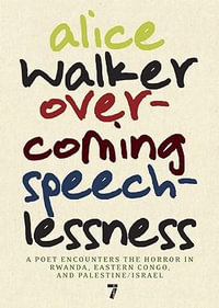 Overcoming Speechlessness : A Poet Encounters the Horror in Rwanda, Eastern Congo, and Palestine/Israel - Alice Walker