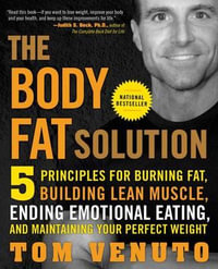 The Body Fat Solution : Five Principles for Burning Fat, Building Lean Muscle, Ending Emotional Eating, and Maintaining Your Perfect Weight - Tom Venuto