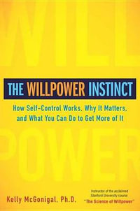 The Willpower Instinct : How Self-Control Works, Why It Matters, and What You Can Do to Get More of It - Kelly McGonigal