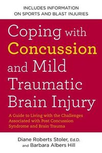 Coping with Concussion and Mild Traumatic Brain Injury : A Guide to Living with the Challenges Associated with Post Concussion Syndrome a nd Brain Trauma - Diane Roberts Stoler Ed.D.