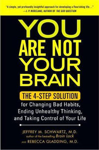 You Are Not Your Brain : The 4-Step Solution for Changing Bad Habits, Ending Unhealthy Thinking, and Taking Control of Your Life - Jeffrey M. Schwartz