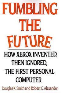 Fumbling the Future : How Xerox Invented, Then Ignored, the First Personal Computer - Douglas K. Smith