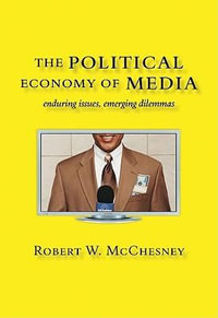 The Political Economy of Media : Enduring Issues, Emerging Dilemmas - Robert W. McChesney