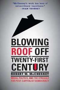 Blowing the Roof off the Twenty-First Century : Media, Politics, and the Struggle for Post-Capitalist Democracy - Robert W. McChesney